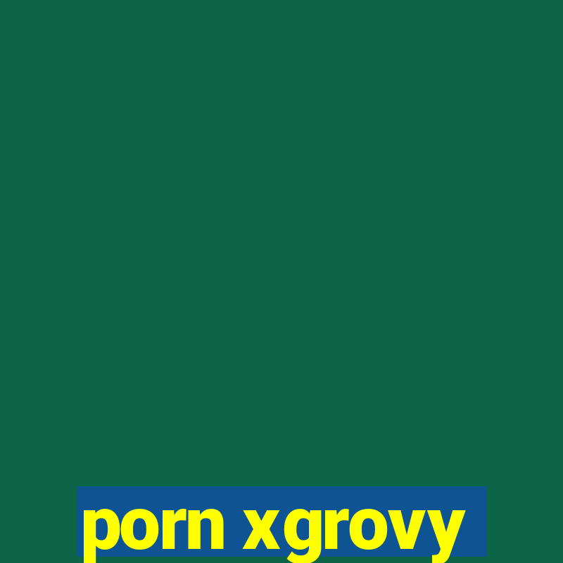 porn xgrovy