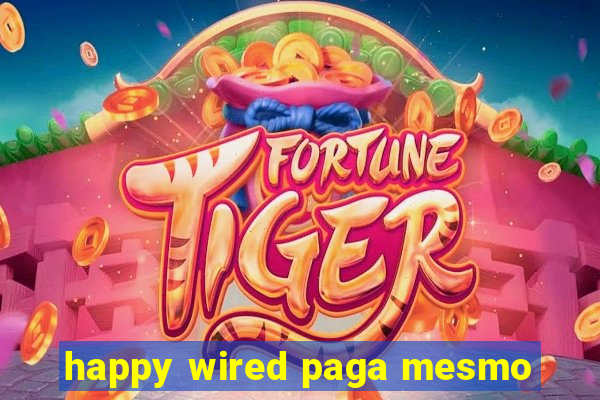 happy wired paga mesmo