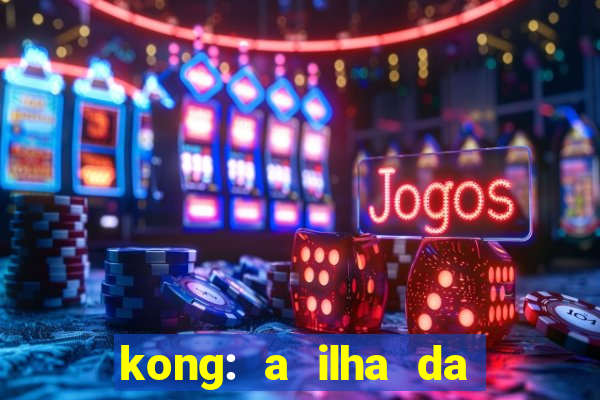 kong: a ilha da caveira filme completo dublado mega filmes