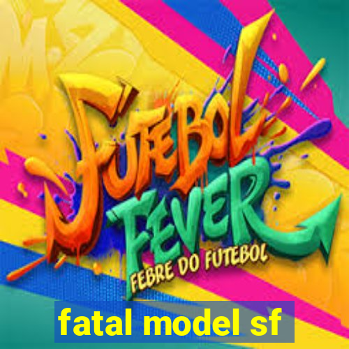 fatal model sf