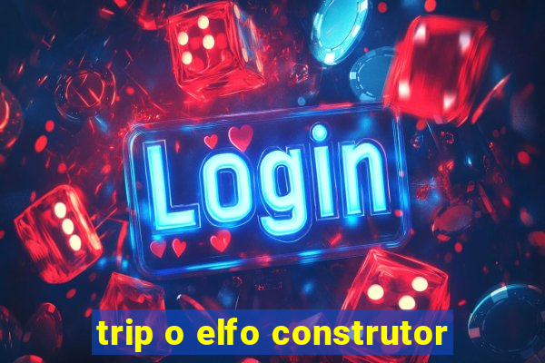 trip o elfo construtor