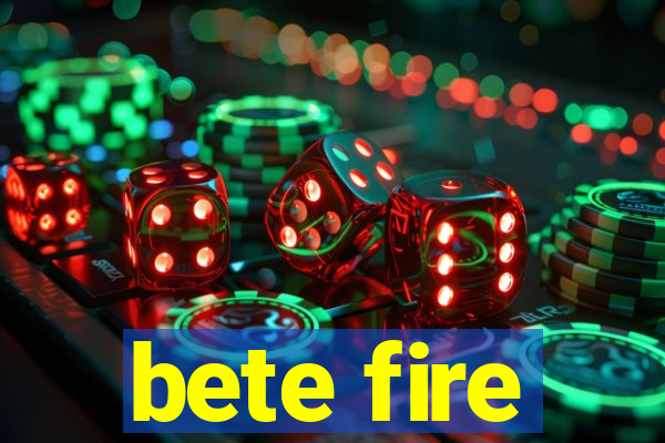 bete fire