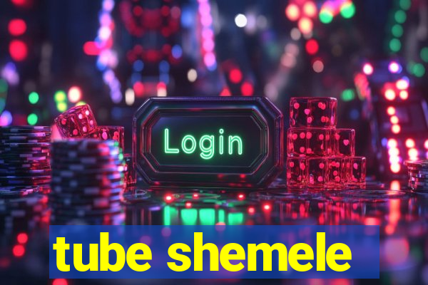 tube shemele