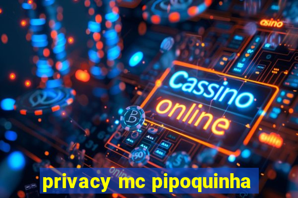 privacy mc pipoquinha