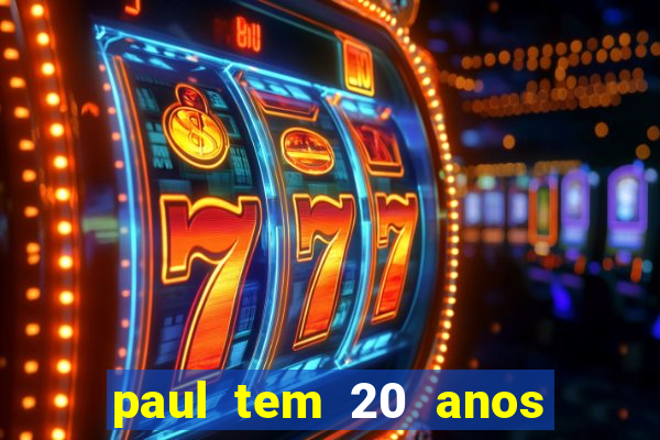 paul tem 20 anos de idade. a idade dele