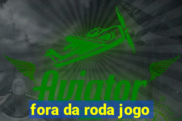 fora da roda jogo