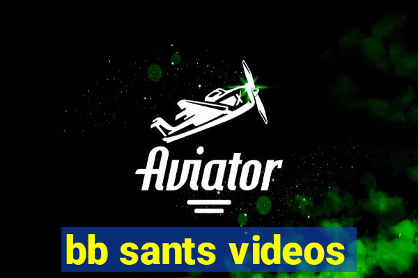 bb sants videos