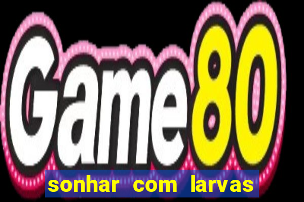 sonhar com larvas no jogo do bicho