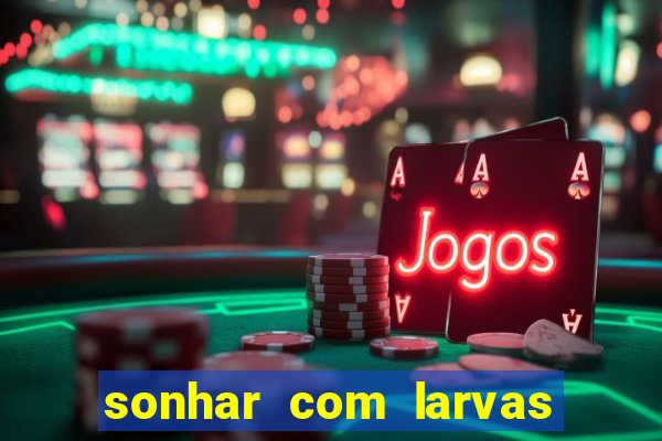 sonhar com larvas no jogo do bicho