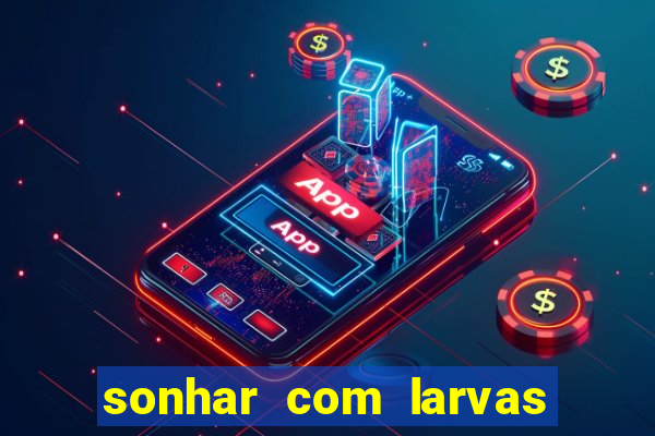 sonhar com larvas no jogo do bicho