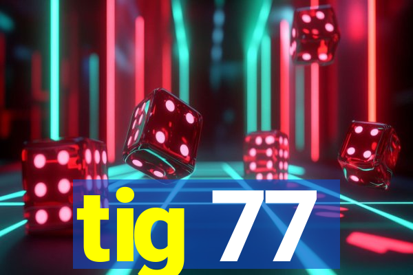 tig 77