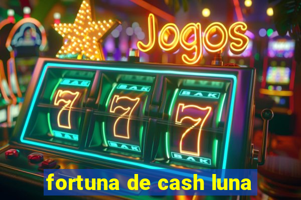 fortuna de cash luna