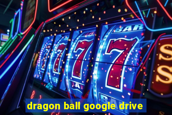 dragon ball google drive