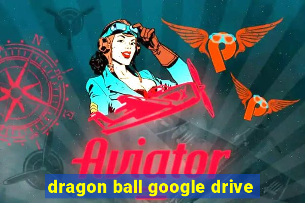 dragon ball google drive