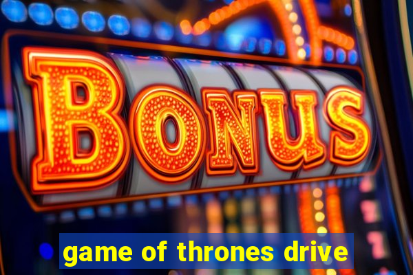 game of thrones drive