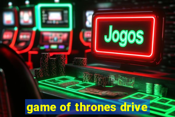 game of thrones drive