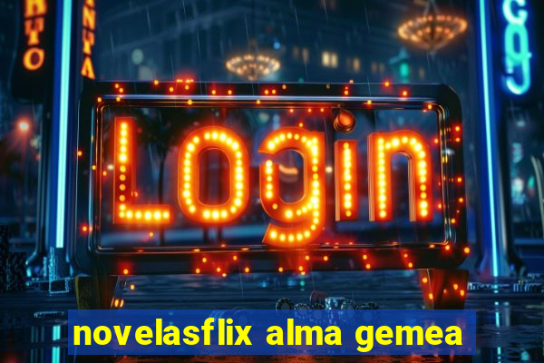 novelasflix alma gemea