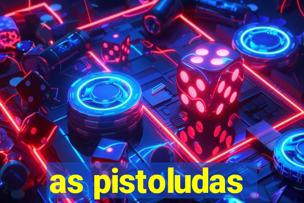 as pistoludas