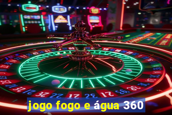 jogo fogo e água 360