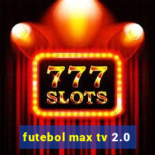 futebol max tv 2.0