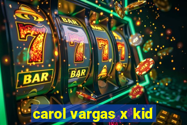 carol vargas x kid