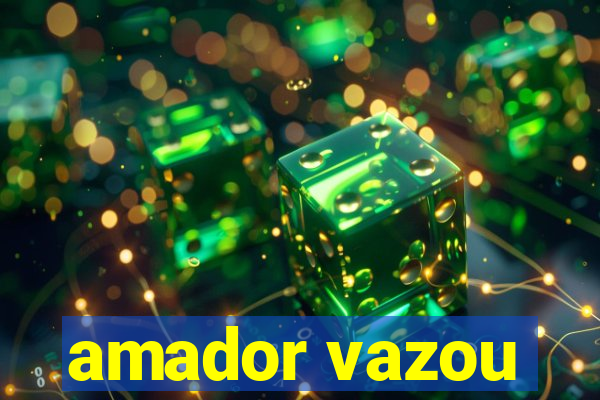 amador vazou