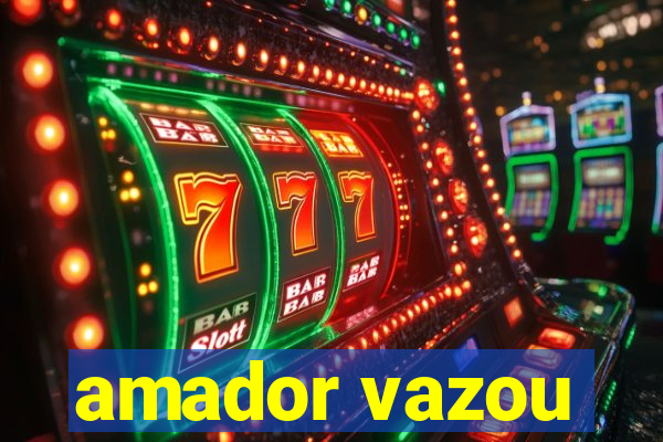 amador vazou