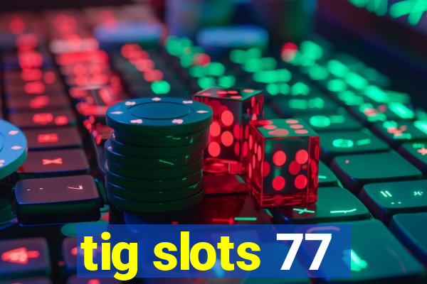 tig slots 77