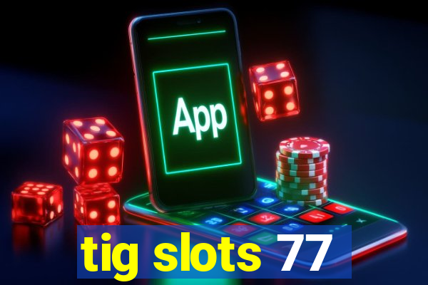 tig slots 77