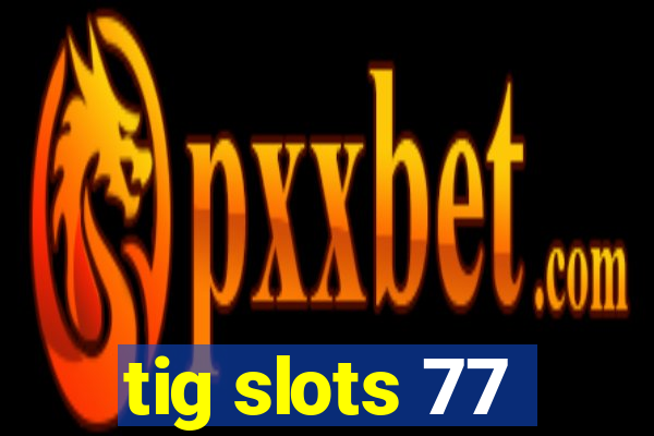 tig slots 77