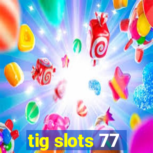 tig slots 77