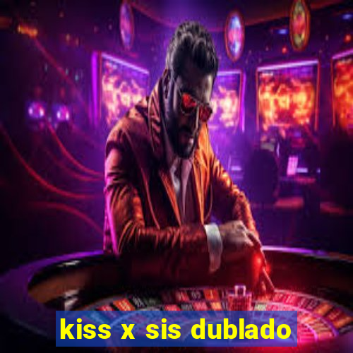 kiss x sis dublado