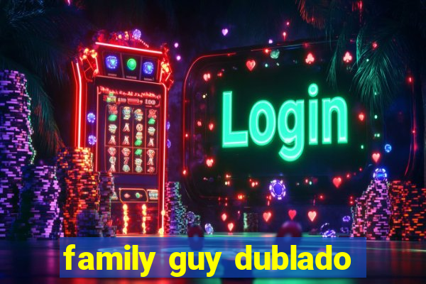 family guy dublado