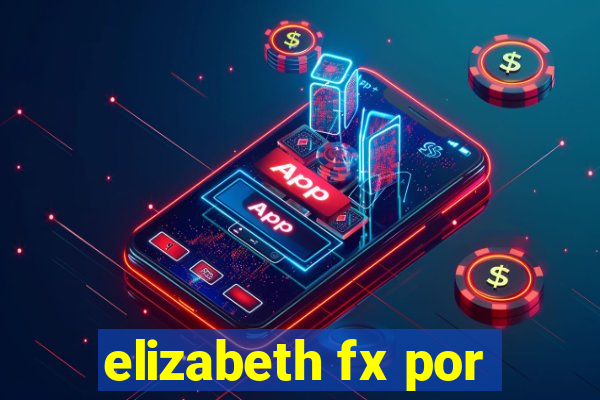 elizabeth fx por