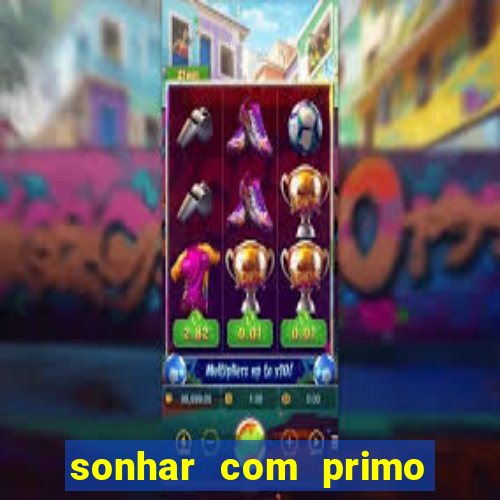 sonhar com primo jogo do bicho