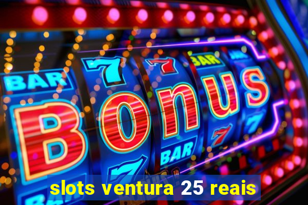 slots ventura 25 reais