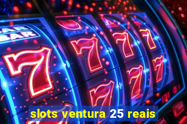 slots ventura 25 reais