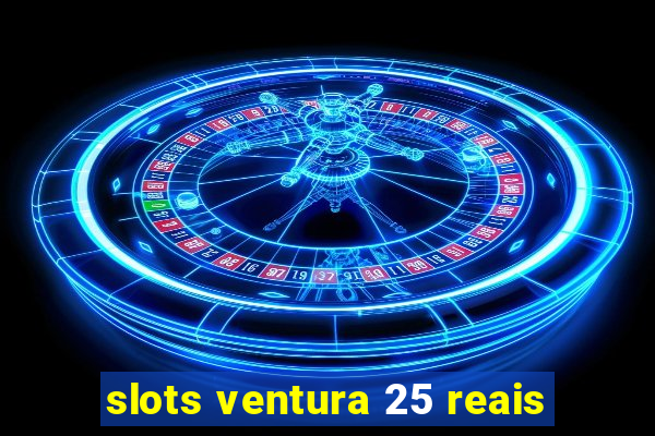 slots ventura 25 reais