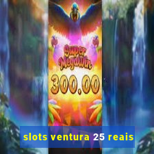 slots ventura 25 reais