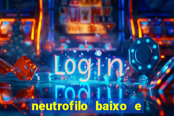 neutrofilo baixo e linfocito alto