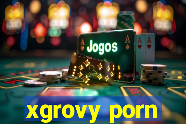 xgrovy porn