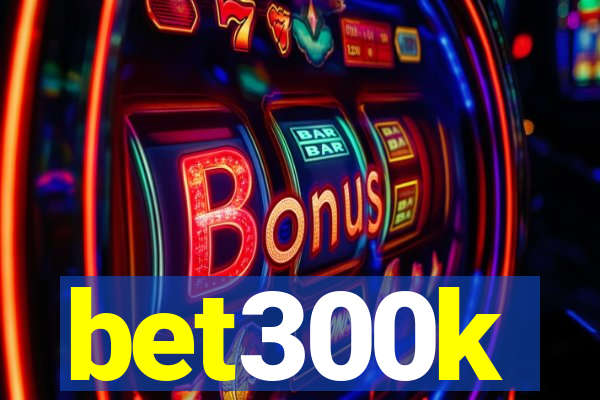 bet300k