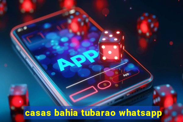 casas bahia tubarao whatsapp