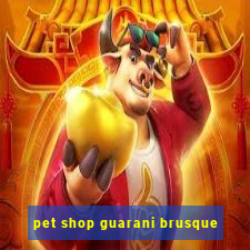 pet shop guarani brusque