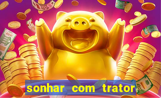 sonhar com trator que bicho jogar