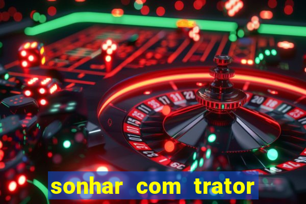 sonhar com trator que bicho jogar