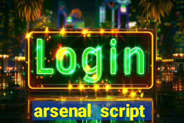 arsenal script pastebin 2022