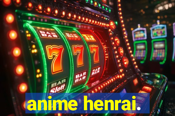 anime henrai.