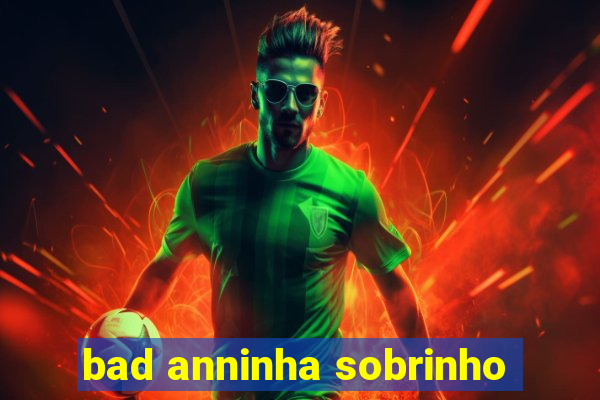 bad anninha sobrinho