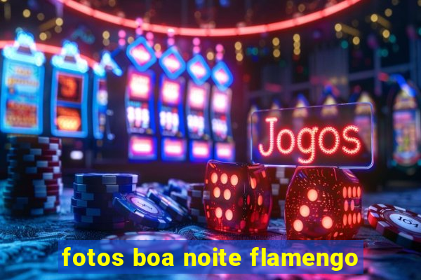 fotos boa noite flamengo